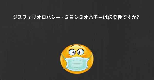 ジスフェリオロパシー - ミヨシミオパチーは伝染性ですか？