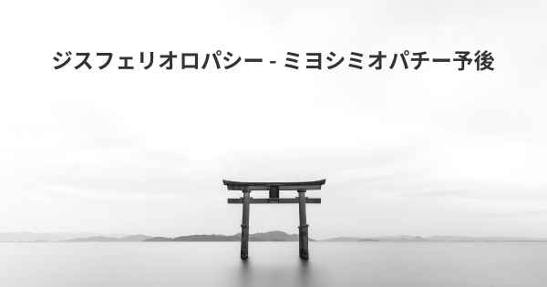 ジスフェリオロパシー - ミヨシミオパチー予後