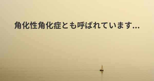 角化性角化症とも呼ばれています...