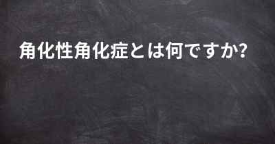 角化性角化症とは何ですか？