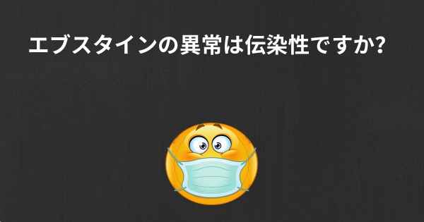 エブスタインの異常は伝染性ですか？