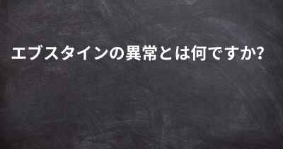 エブスタインの異常とは何ですか？