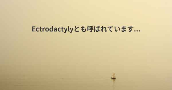 Ectrodactylyとも呼ばれています...