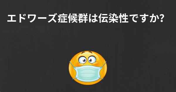 エドワーズ症候群は伝染性ですか？