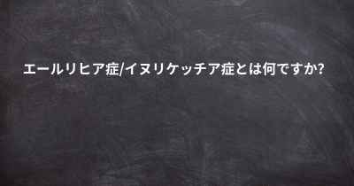 エールリヒア症/イヌリケッチア症とは何ですか？