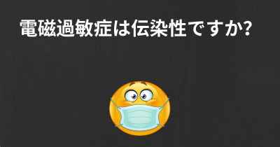 電磁過敏症は伝染性ですか？