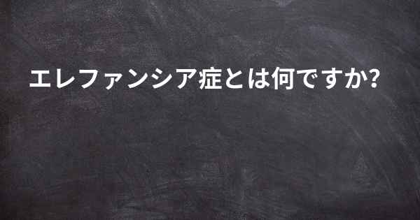 エレファンシア症とは何ですか？