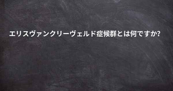 エリスヴァンクリーヴェルド症候群とは何ですか？