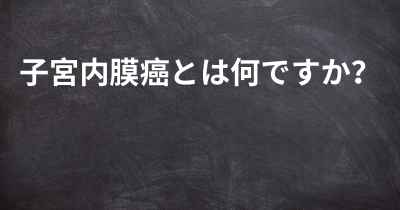 子宮内膜癌とは何ですか？