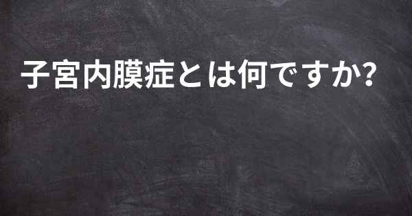 子宮内膜症とは何ですか？