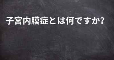 子宮内膜症とは何ですか？