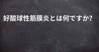 好酸球性筋膜炎とは何ですか？