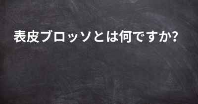 表皮ブロッソとは何ですか？