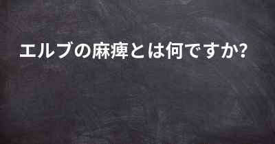 エルブの麻痺とは何ですか？