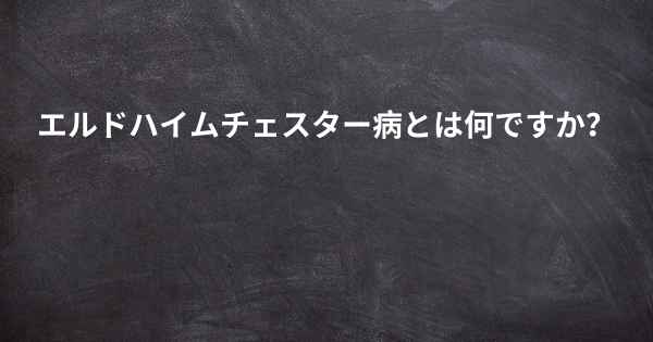 エルドハイムチェスター病とは何ですか？