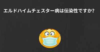 エルドハイムチェスター病は伝染性ですか？