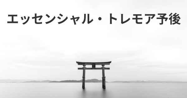 エッセンシャル・トレモア予後