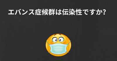 エバンス症候群は伝染性ですか？