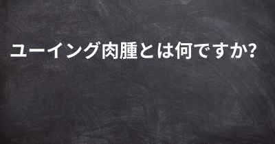 ユーイング肉腫とは何ですか？