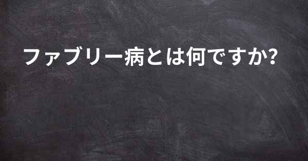 ファブリー病とは何ですか？