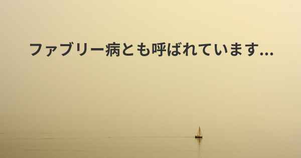 ファブリー病とも呼ばれています...