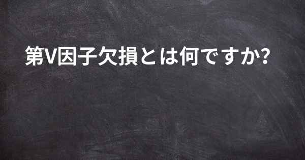 第V因子欠損とは何ですか？