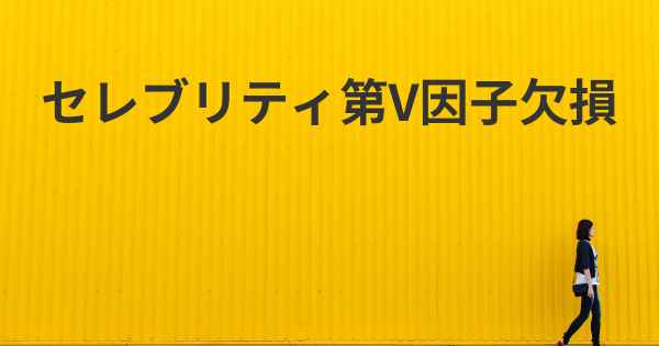 セレブリティ第V因子欠損