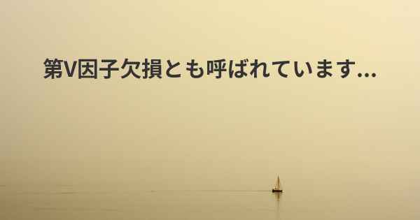 第V因子欠損とも呼ばれています...