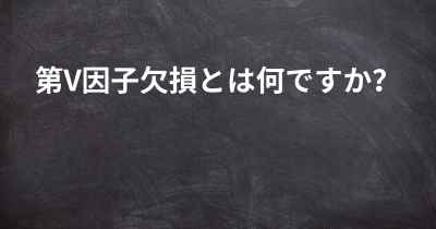 第V因子欠損とは何ですか？