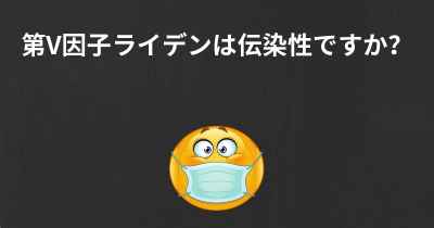 第V因子ライデンは伝染性ですか？