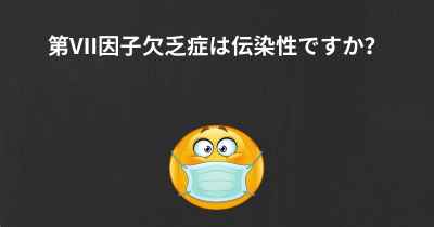 第VII因子欠乏症は伝染性ですか？