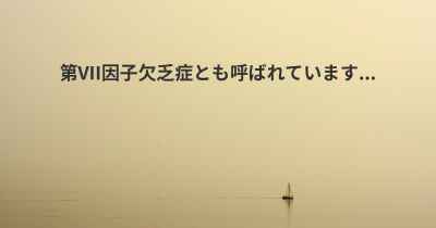 第VII因子欠乏症とも呼ばれています...