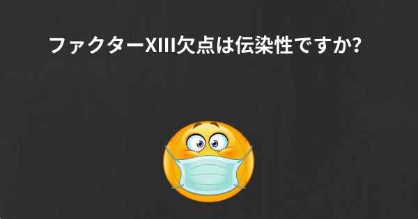 ファクターXIII欠点は伝染性ですか？