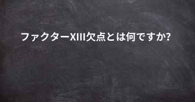 ファクターXIII欠点とは何ですか？