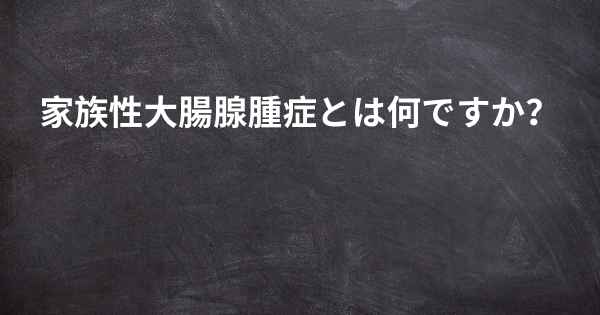 家族性大腸腺腫症とは何ですか？