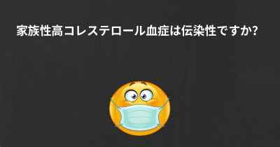 家族性高コレステロール血症は伝染性ですか？