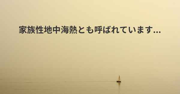 家族性地中海熱とも呼ばれています...