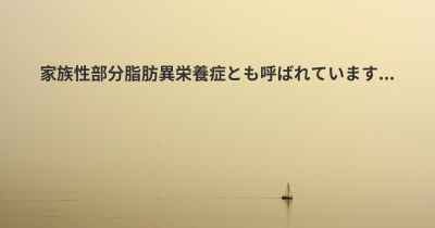 家族性部分脂肪異栄養症とも呼ばれています...