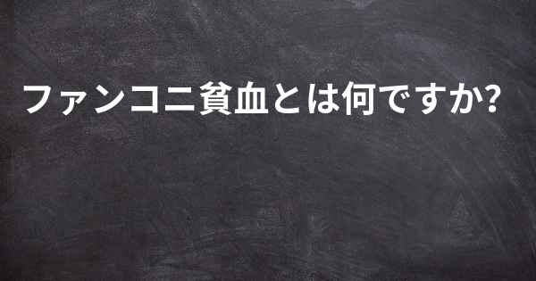 ファンコニ貧血とは何ですか？