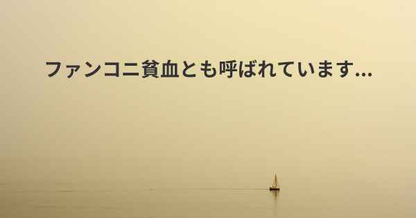 ファンコニ貧血とも呼ばれています...