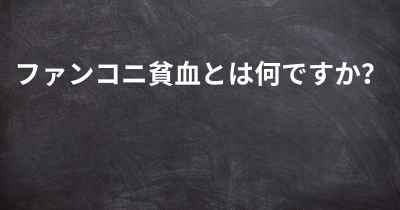 ファンコニ貧血とは何ですか？