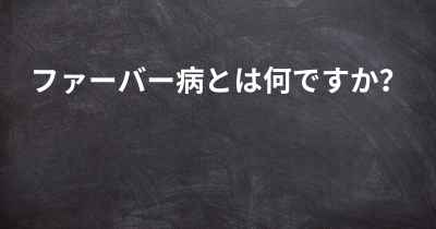 ファーバー病とは何ですか？