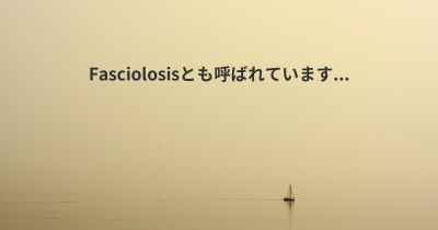 Fasciolosisとも呼ばれています...