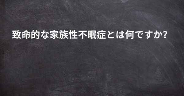 致命的な家族性不眠症とは何ですか？