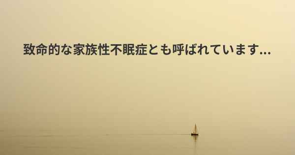 致命的な家族性不眠症とも呼ばれています...