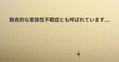 致命的な家族性不眠症とも呼ばれています...