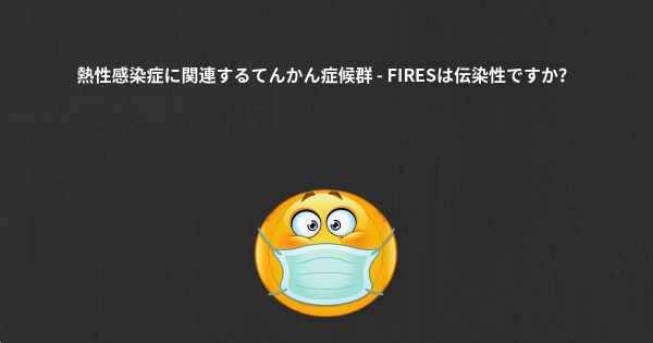 熱性感染症に関連するてんかん症候群 - FIRESは伝染性ですか？