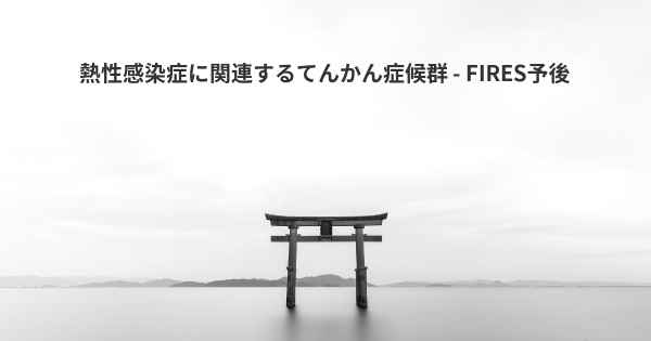 熱性感染症に関連するてんかん症候群 - FIRES予後