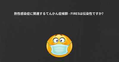 熱性感染症に関連するてんかん症候群 - FIRESは伝染性ですか？