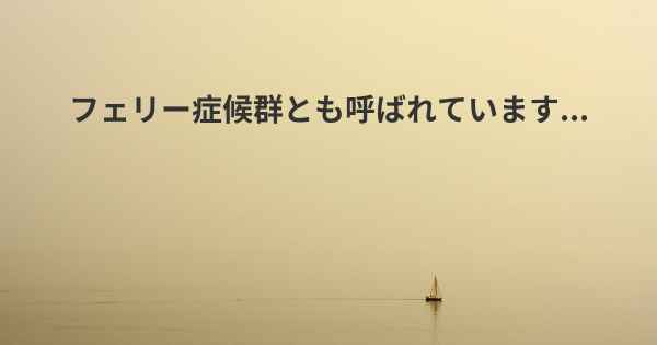 フェリー症候群とも呼ばれています...